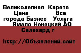 Великолепная  Карета   › Цена ­ 300 000 - Все города Бизнес » Услуги   . Ямало-Ненецкий АО,Салехард г.